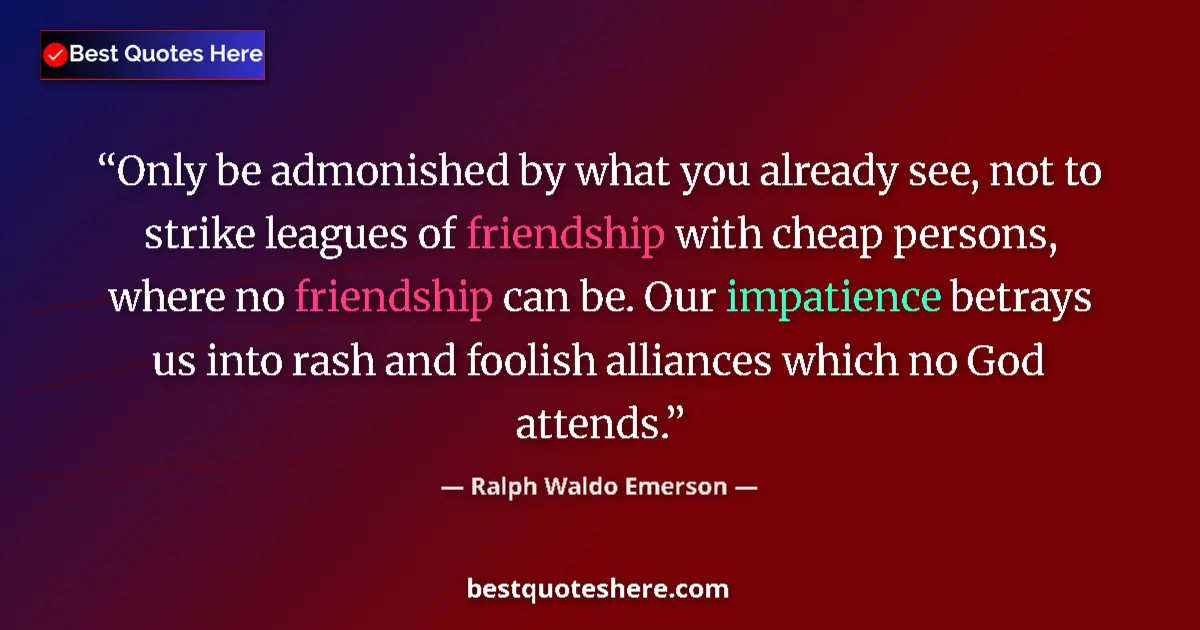 Quote by Ralph Waldo Emerson: Only be admonished by what you already see, not to strike leagues of friendship with cheap persons, ...