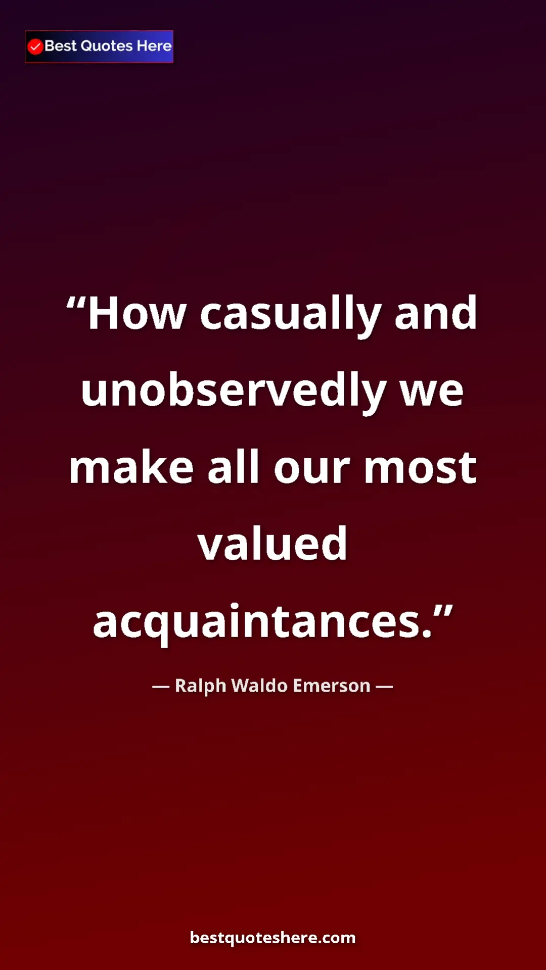 Ralph Waldo Emerson Quote Card: "How casually and unobservedly we make all our most valued..." Pinterest quote poster by Ralph Waldo Emerson: "How casually and unobservedly we make all our most valued..."