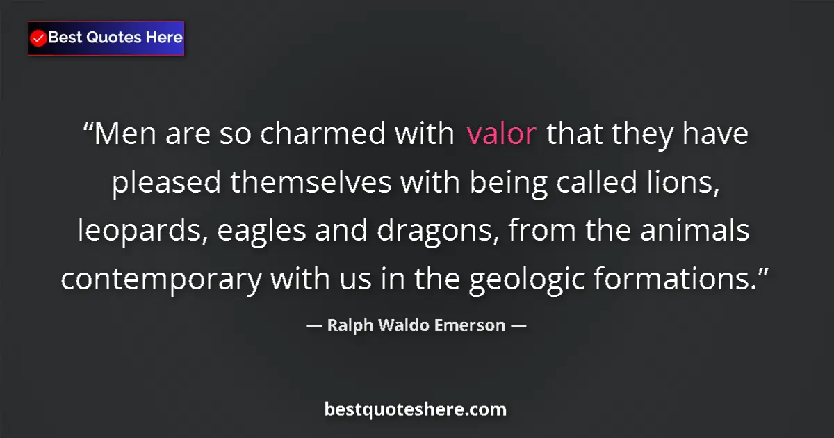 Quote by Ralph Waldo Emerson: Men are so charmed with valor that they have pleased themselves with being called lions, leopards, e...