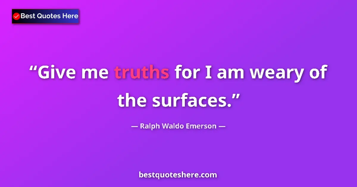 Quote by Ralph Waldo Emerson: Give me truths for I am weary of the surfaces....