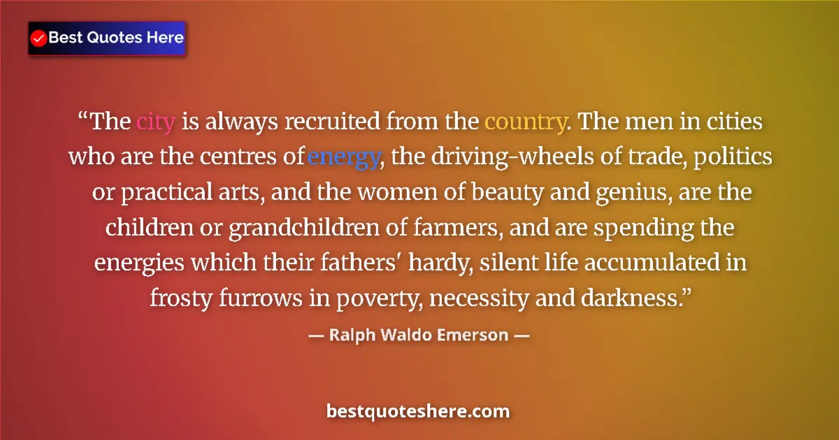 Quote by Ralph Waldo Emerson: The city is always recruited from the country. The men in cities who are the centres of energy, the ...