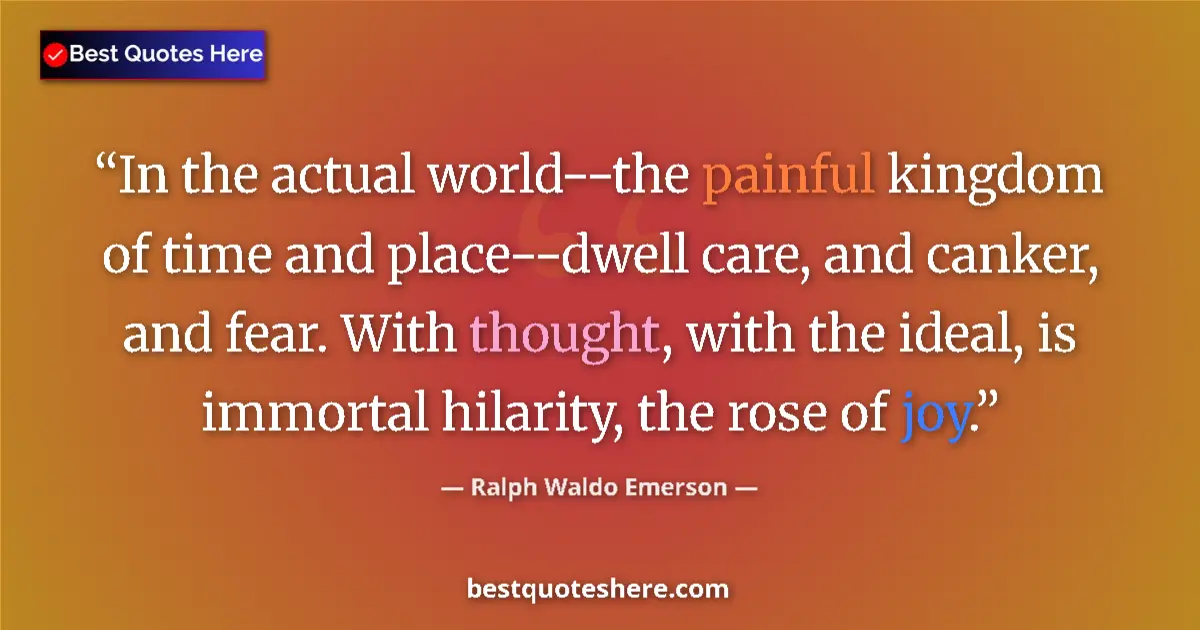 Quote by Ralph Waldo Emerson: In the actual world--the painful kingdom of time and place--dwell care, and canker, and fear. With t...