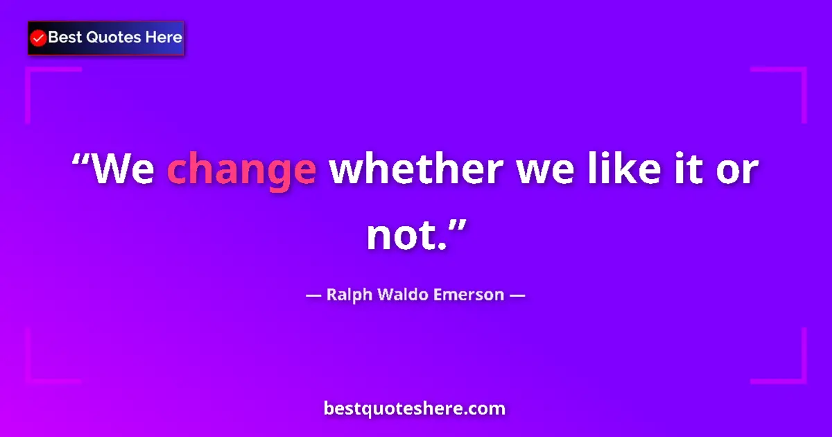 Quote by Ralph Waldo Emerson: We change whether we like it or not.