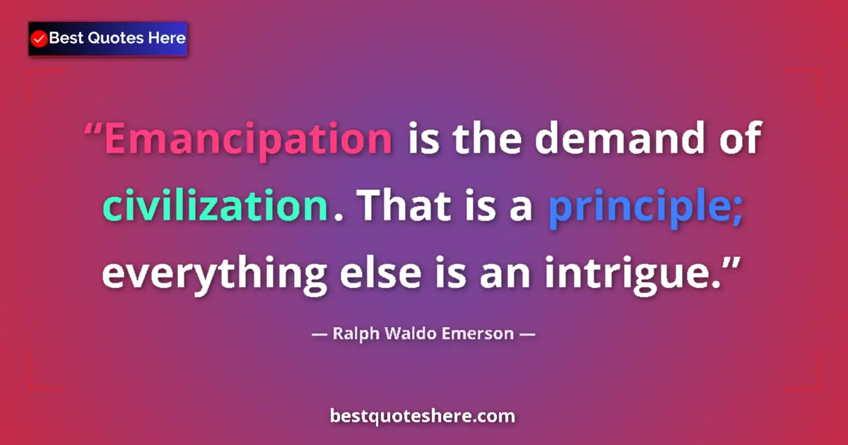 Quote by Ralph Waldo Emerson: Emancipation is the demand of civilization. That is a principle; everything else is an intrigue....