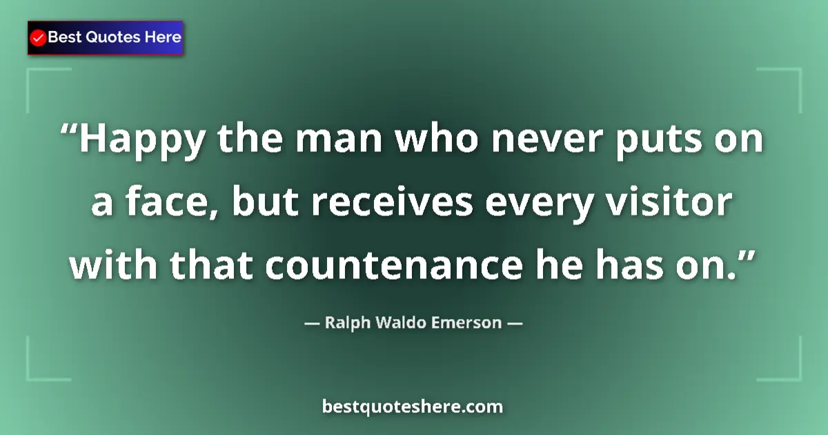 Quote by Ralph Waldo Emerson: Happy the man who never puts on a face, but receives every visitor with that countenance he has on....