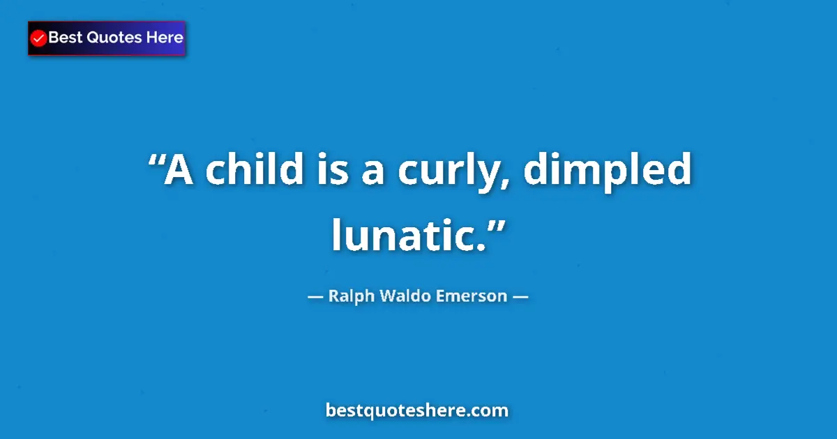 Quote by Ralph Waldo Emerson: A child is a curly, dimpled lunatic....