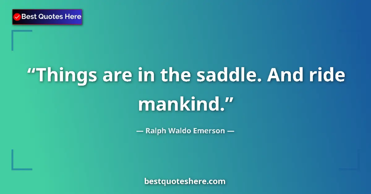 Quote by Ralph Waldo Emerson: Things are in the saddle. And ride mankind....