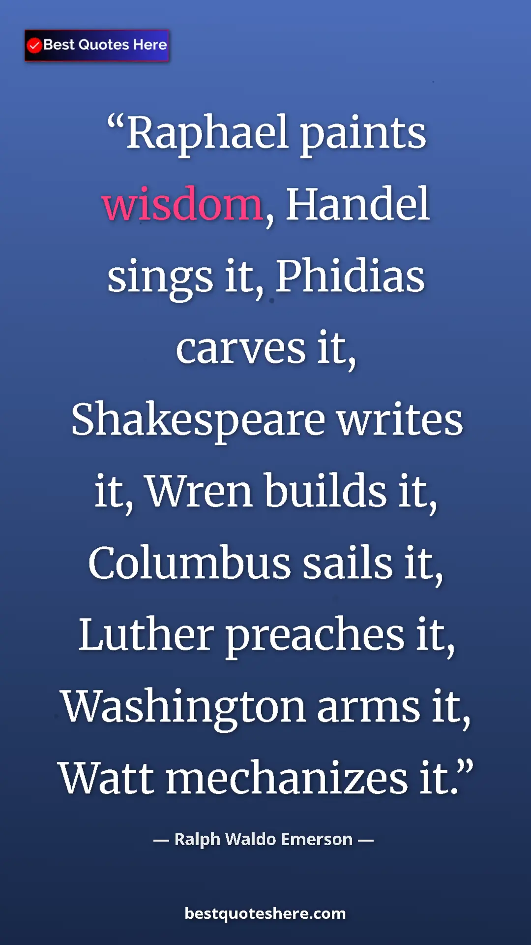 Ralph Waldo Emerson Quote Card: "Raphael paints wisdom, Handel sings it, Phidias carves it,..." Pinterest quote poster by Ralph Waldo Emerson: "Raphael paints wisdom, Handel sings it, Phidias carves it,..."