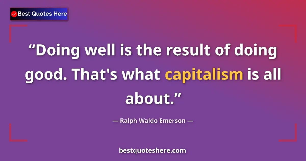 Quote by Ralph Waldo Emerson: Doing well is the result of doing good. That's what capitalism is all about....