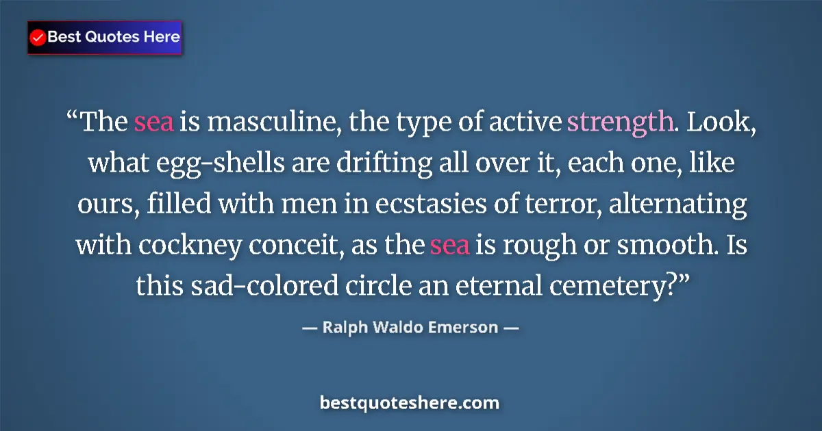 Quote by Ralph Waldo Emerson: The sea is masculine, the type of active strength.