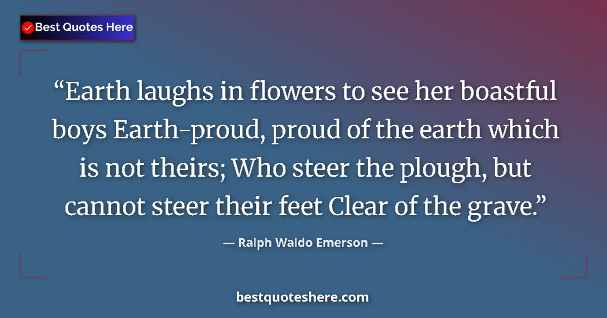 Quote by Ralph Waldo Emerson: Earth laughs in flowers to see her boastful boys Earth-proud, proud of the earth which is not theirs...