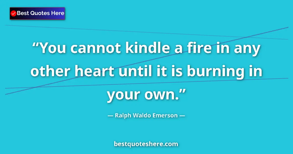Quote by Ralph Waldo Emerson: You cannot kindle a fire in any other heart until it is burning in your own....