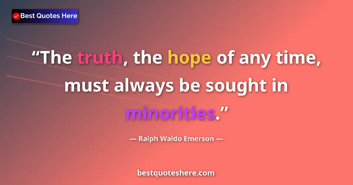 Quote by Ralph Waldo Emerson: The truth, the hope of any time, must always be sought in minorities....