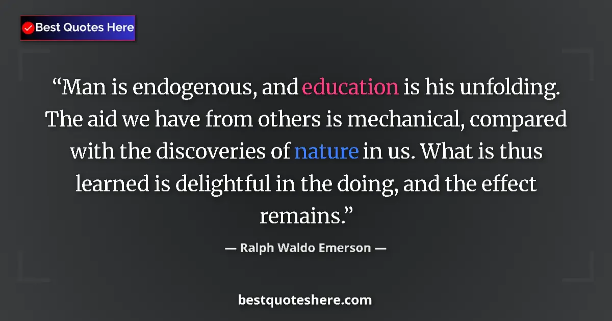 Quote by Ralph Waldo Emerson: Man is endogenous, and education is his unfolding. The aid we have from others is mechanical, compar...