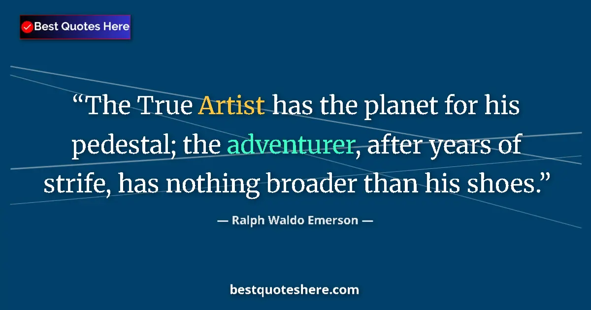 Quote by Ralph Waldo Emerson: The True Artist has the planet for his pedestal; the adventurer, after years of strife, has nothing ...