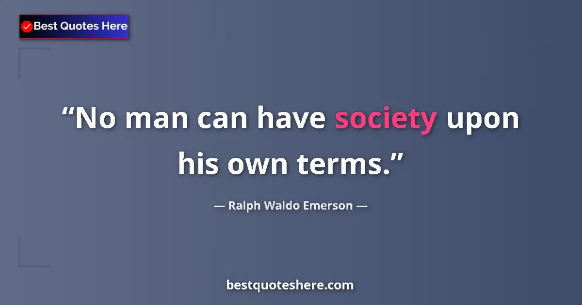 Quote by Ralph Waldo Emerson: No man can have society upon his own terms.