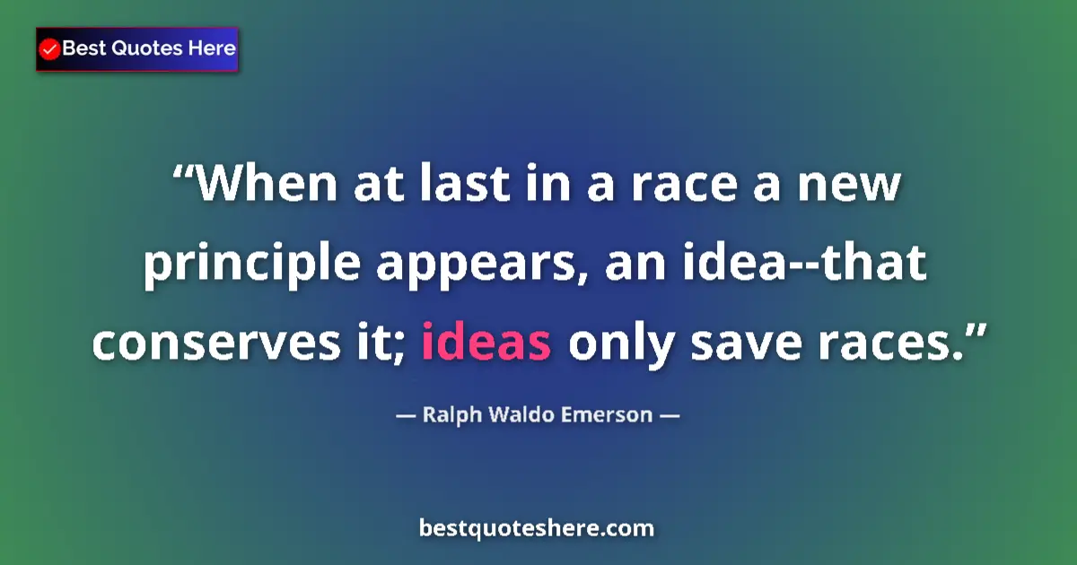 Image for the quote by Ralph Waldo Emerson: When at last in a race a new principle appears, an idea--that conserves it; ideas only save races....