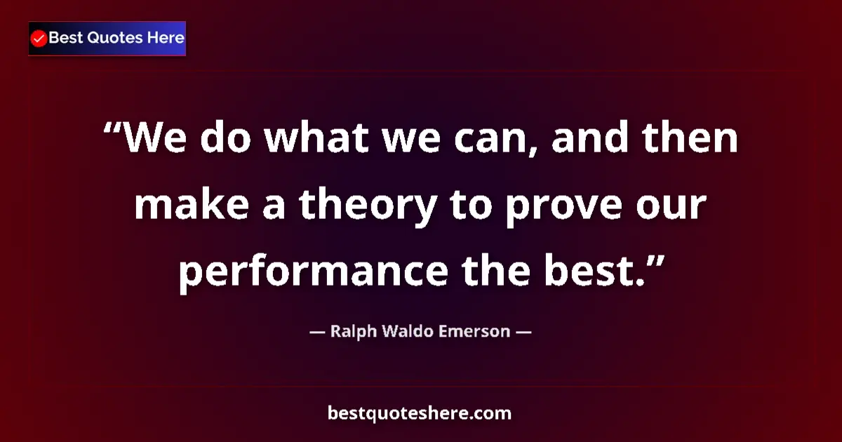 Quote by Ralph Waldo Emerson: We do what we can, and then make a theory to prove our performance the best....