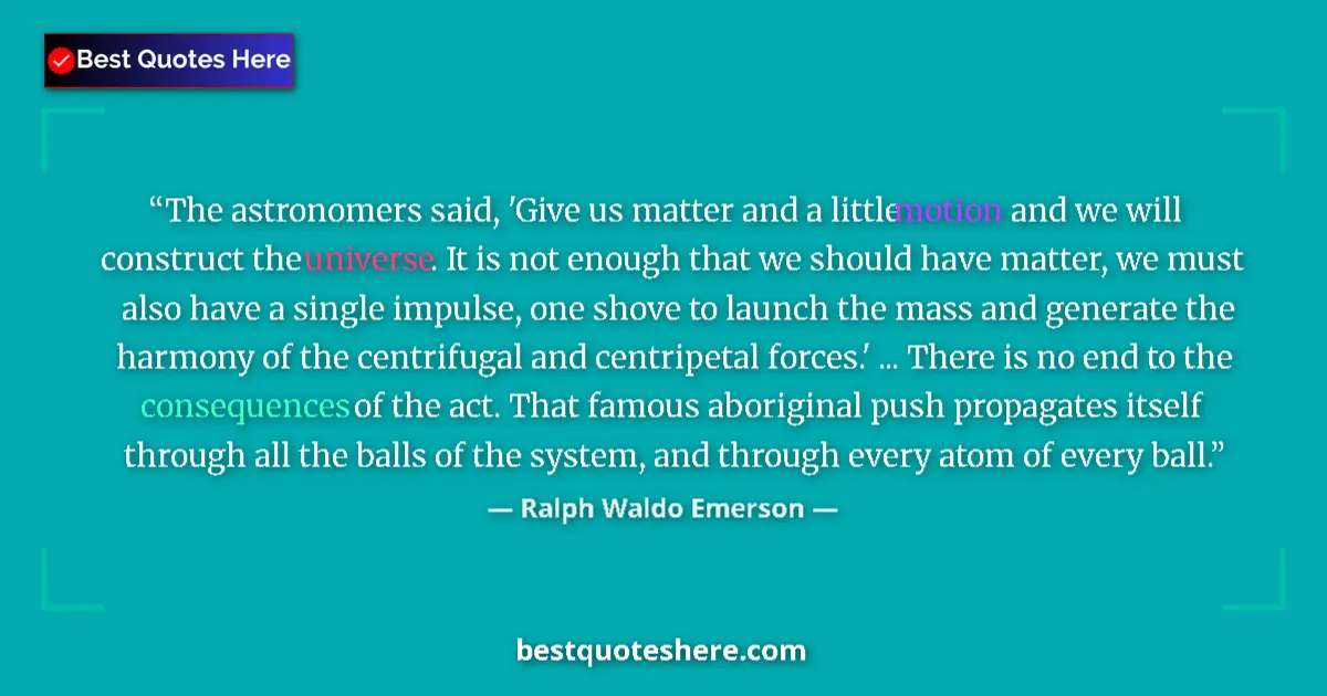Quote by Ralph Waldo Emerson: The astronomers said, 'Give us matter and a little motion and we will construct the universe. It is ...