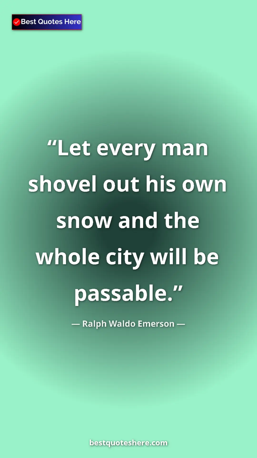 Ralph Waldo Emerson Quote Card: "Let every man shovel out his own snow and the whole city..." Pinterest quote poster by Ralph Waldo Emerson: "Let every man shovel out his own snow and the whole city..."