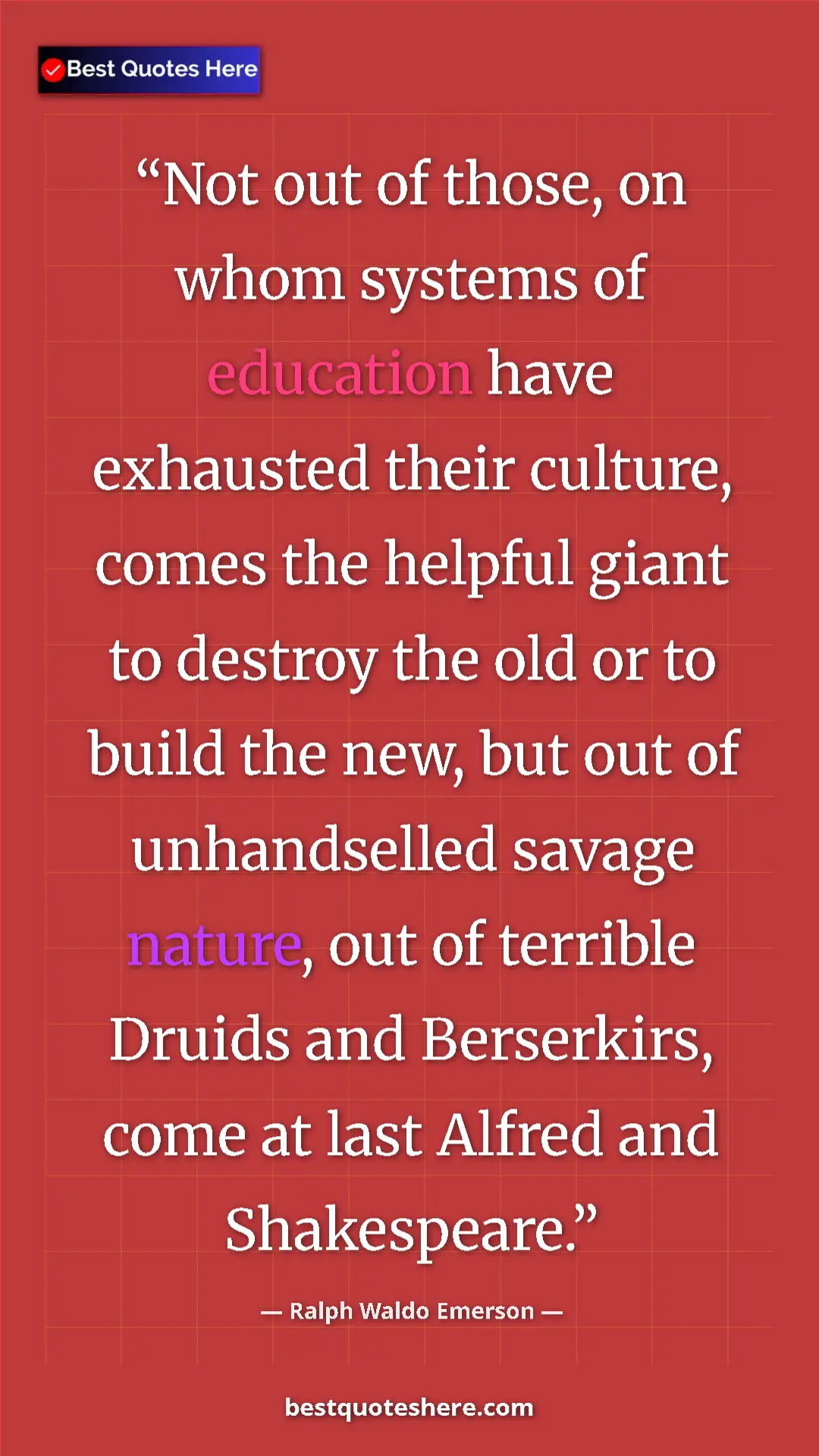 Ralph Waldo Emerson Quote Card: "Not out of those, on whom systems of education have..." Pinterest quote poster by Ralph Waldo Emerson: "Not out of those, on whom systems of education have..."