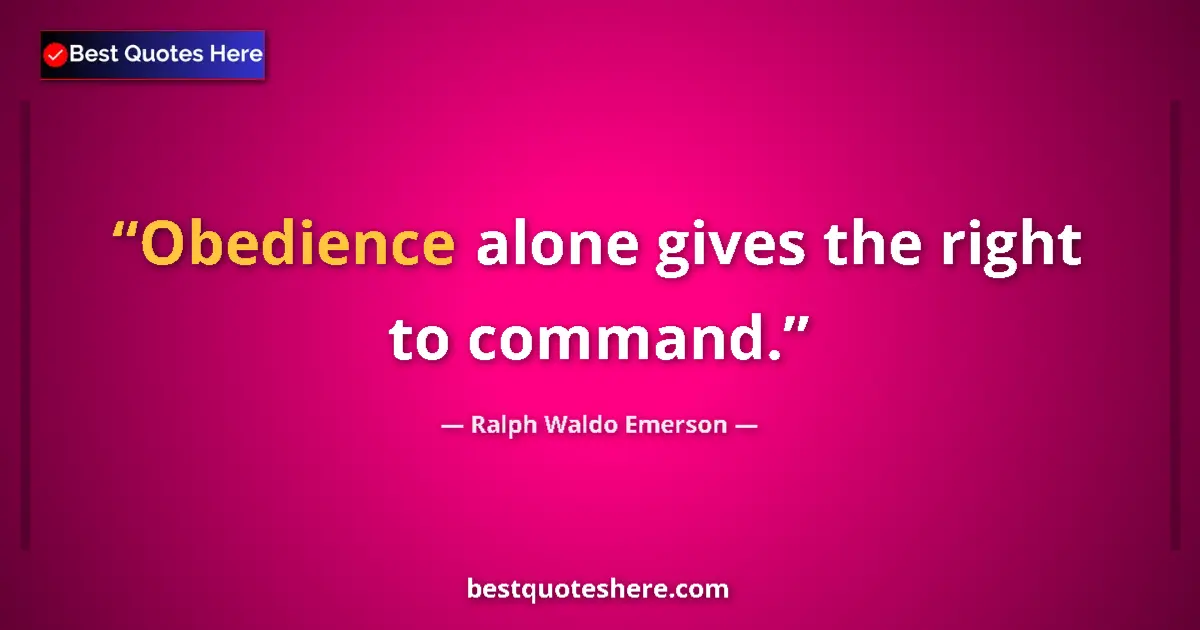 Quote by Ralph Waldo Emerson: Obedience alone gives the right to command.