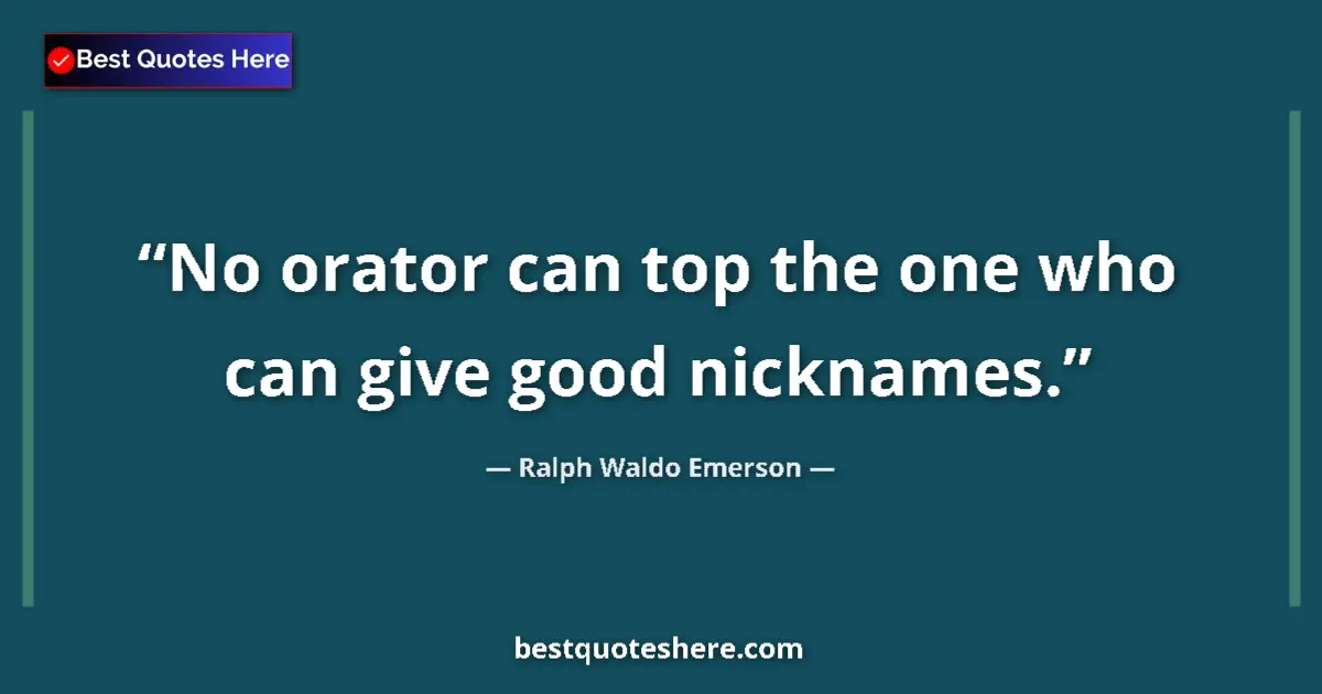 Quote by Ralph Waldo Emerson: No orator can top the one who can give good nicknames....