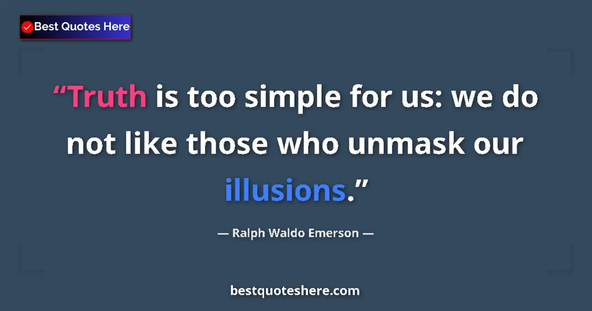 Quote by Ralph Waldo Emerson: Truth is too simple for us: we do not like those who unmask our illusions....