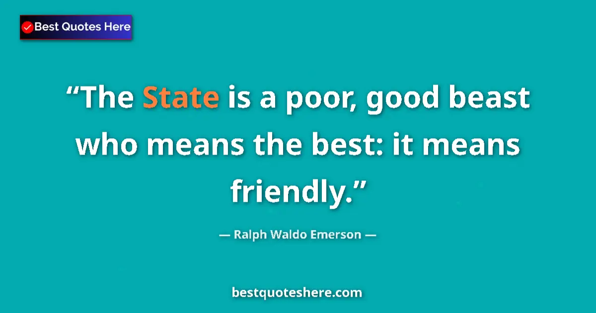 Quote by Ralph Waldo Emerson: The State is a poor, good beast who means the best: it means friendly....