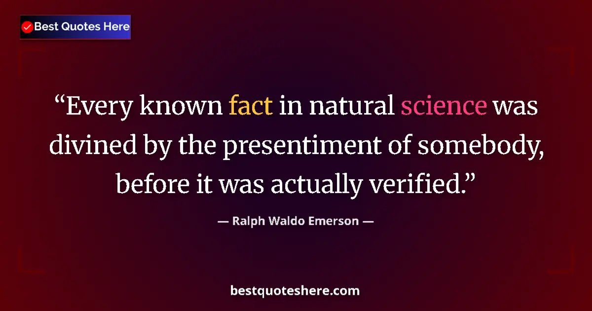 Quote by Ralph Waldo Emerson: Every known fact in natural science was divined by the presentiment of somebody, before it was actua...