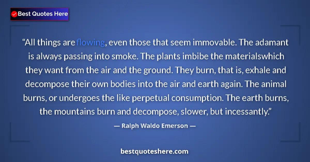 Quote by Ralph Waldo Emerson: All things are flowing, even those that seem immovable. The adamant is always passing into smoke. Th...
