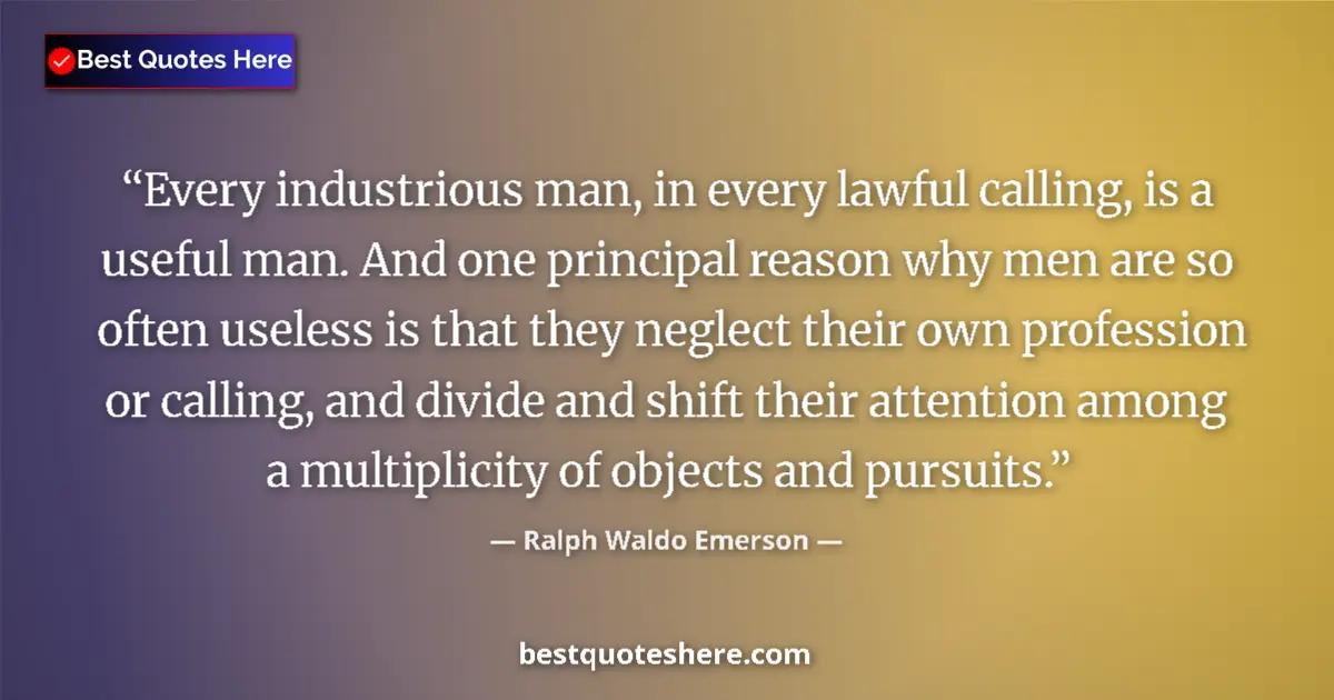 Quote by Ralph Waldo Emerson: Every industrious man, in every lawful calling, is a useful man. And one principal reason why men ar...