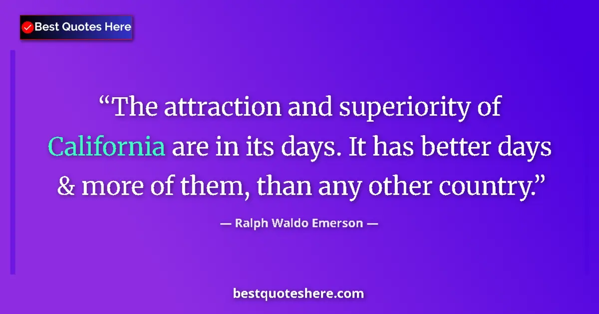Quote by Ralph Waldo Emerson: The attraction and superiority of California are in its days. It has better days & more of them, tha...