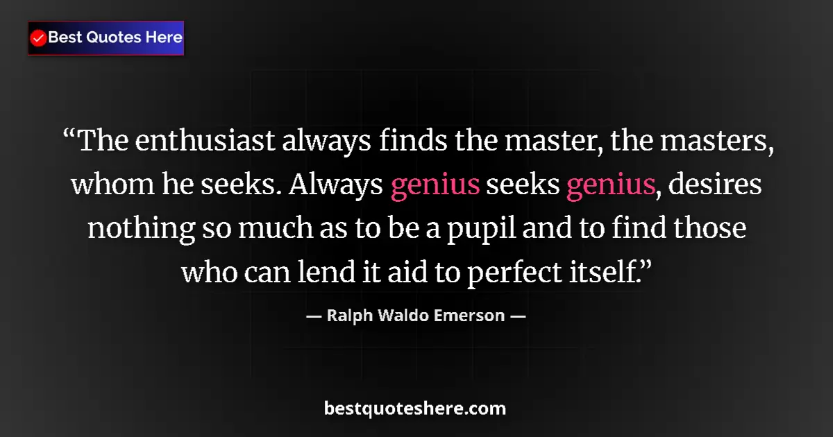 Quote by Ralph Waldo Emerson: The enthusiast always finds the master, the master