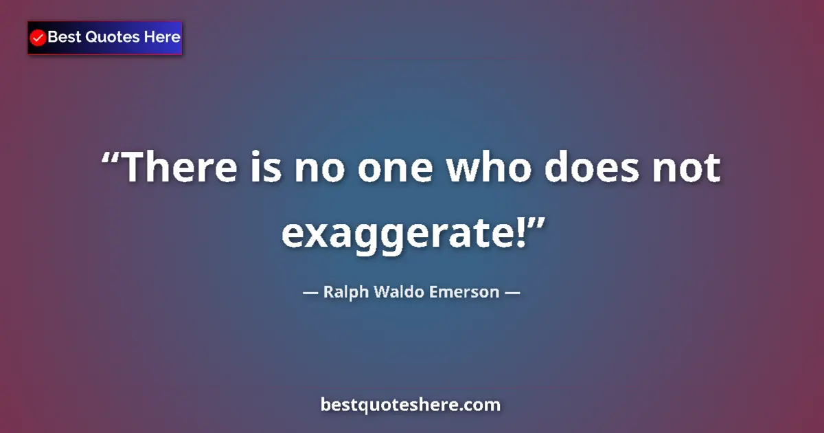 Quote by Ralph Waldo Emerson: There is no one who does not exaggerate!...