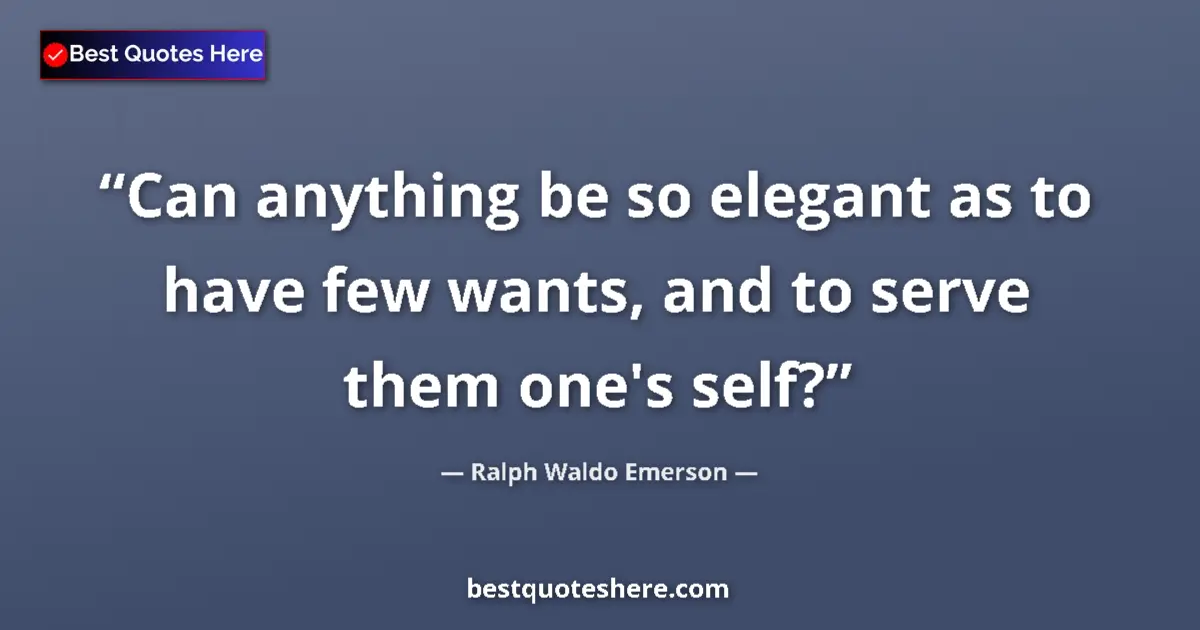 Quote by Ralph Waldo Emerson: Can anything be so elegant as to have few wants, and to serve them one's self?...