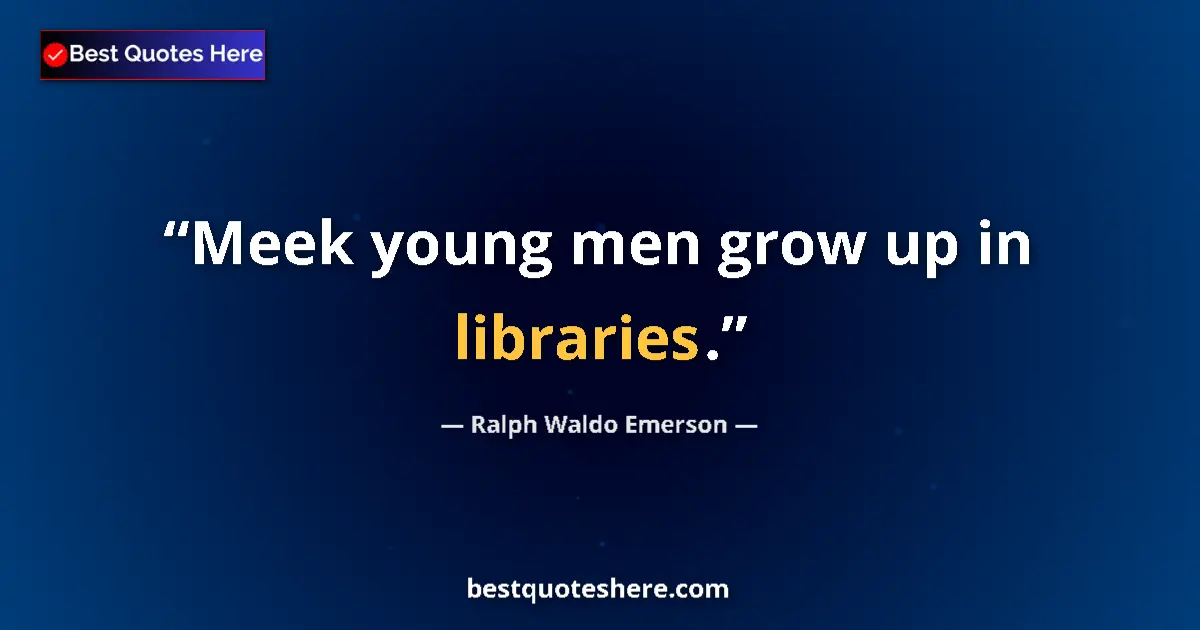 Quote by Ralph Waldo Emerson: Meek young men grow up in libraries....