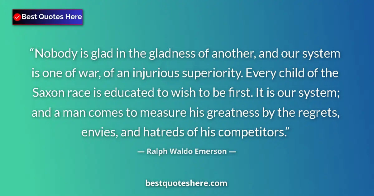 Quote by Ralph Waldo Emerson: Nobody is glad in the gladness of another, and our system is one of war, of an injurious superiority...