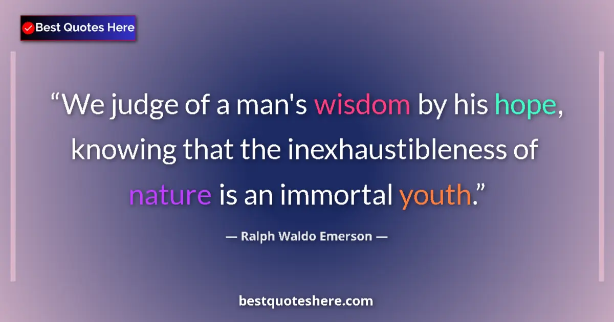 Ralph Waldo Emerson quote: "We judge of a man's wisdom by his hope, knowing that the..."