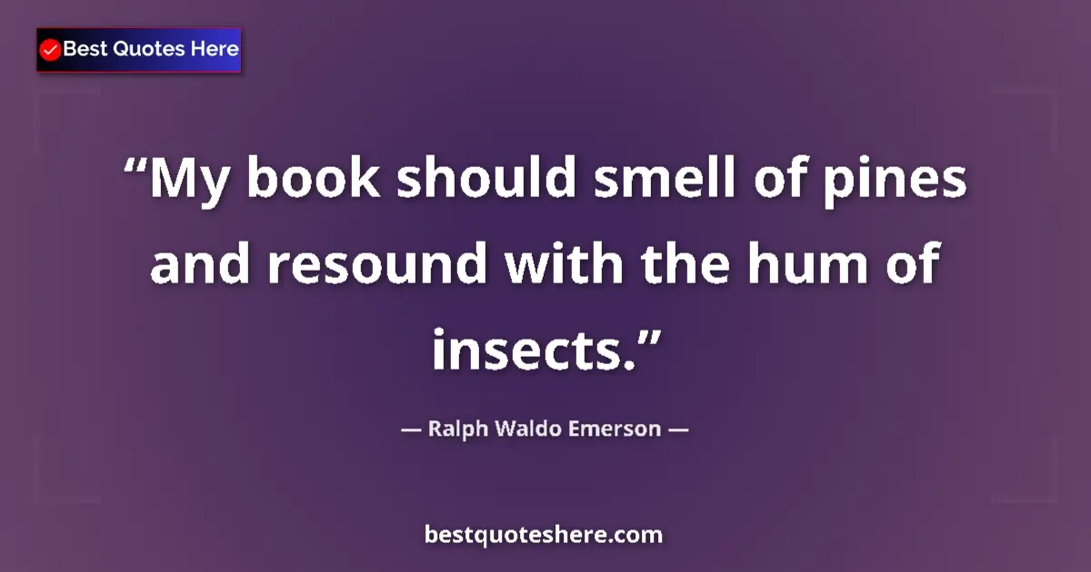 Quote by Ralph Waldo Emerson: My book should smell of pines and resound with the hum of insects....