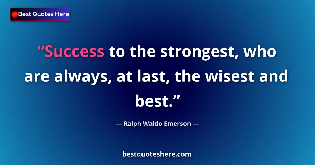 Quote by Ralph Waldo Emerson: Success to the strongest, who are always, at last, the wisest and best....