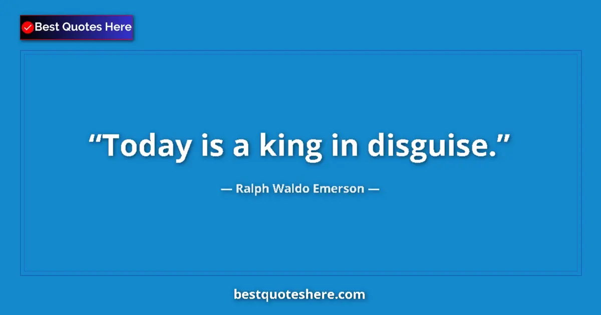 Image for the quote by Ralph Waldo Emerson: Today is a king in disguise....