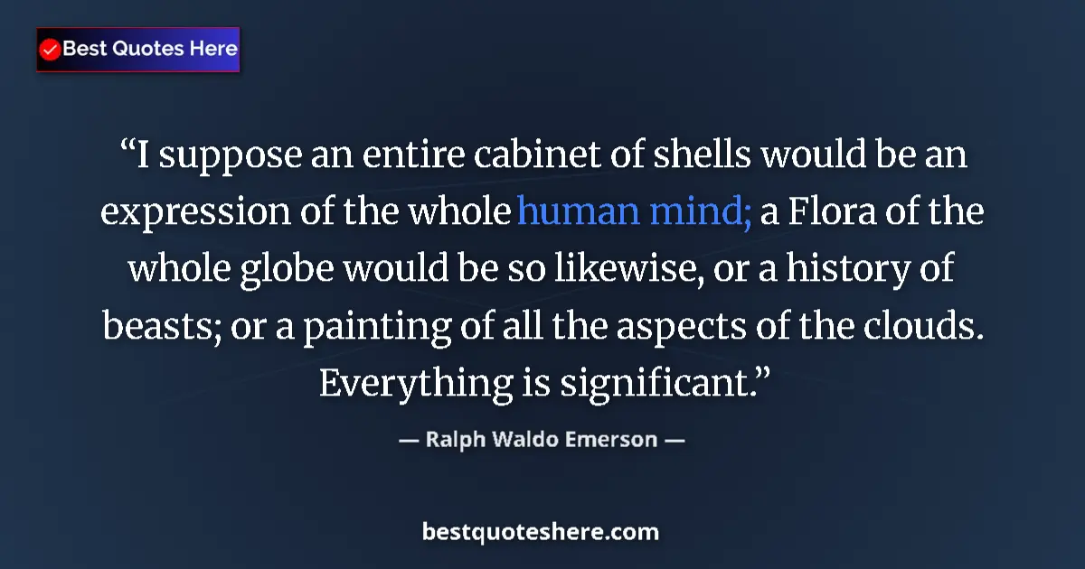 Quote by Ralph Waldo Emerson: I suppose an entire cabinet of shells would be an expression of the whole human mind; a Flora of the...
