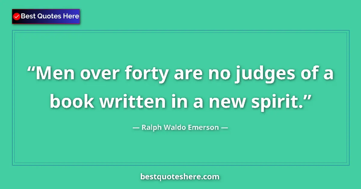 Quote by Ralph Waldo Emerson: Men over forty are no judges of a book written in a new spirit....