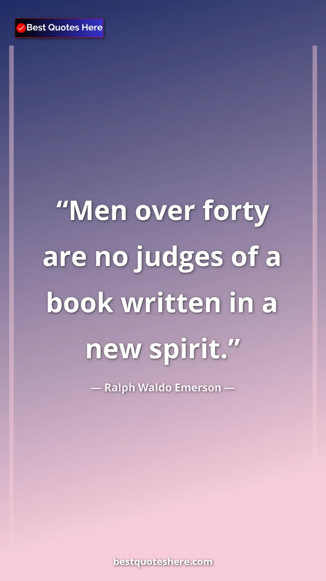 Ralph Waldo Emerson Quote Card: "Men over forty are no judges of a book written in a new..." Pinterest quote poster by Ralph Waldo Emerson: "Men over forty are no judges of a book written in a new..."