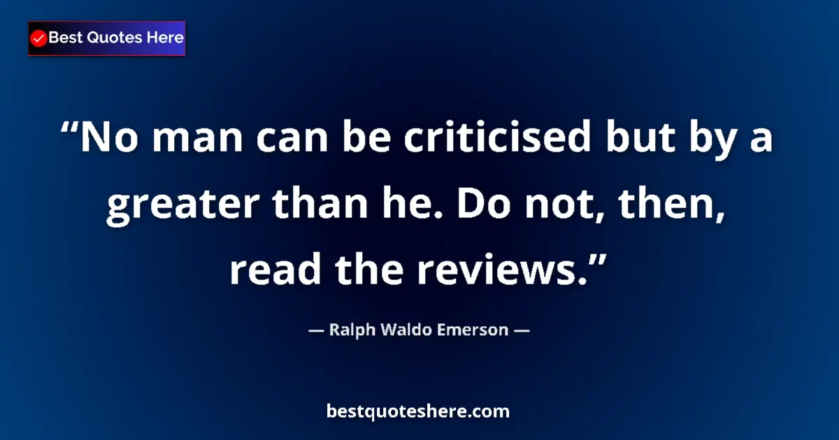 Quote by Ralph Waldo Emerson: No man can be criticised but by a greater than he. Do not, then, read the reviews....