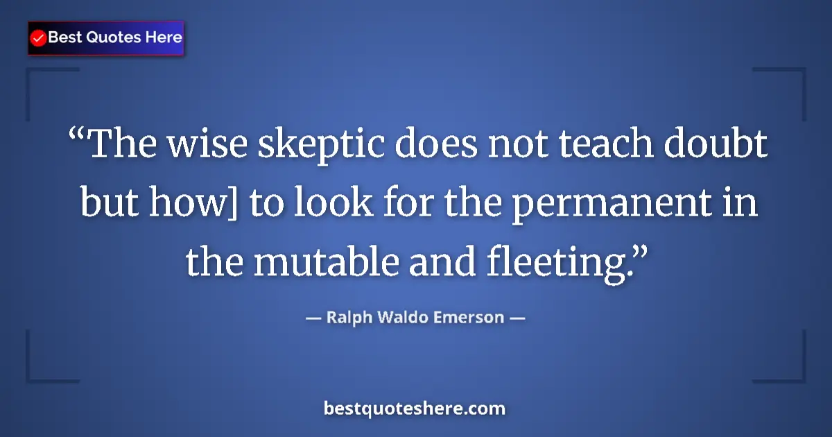 Quote by Ralph Waldo Emerson: The wise skeptic does not teach doubt but how] to look for the permanent in the mutable and fleeting...