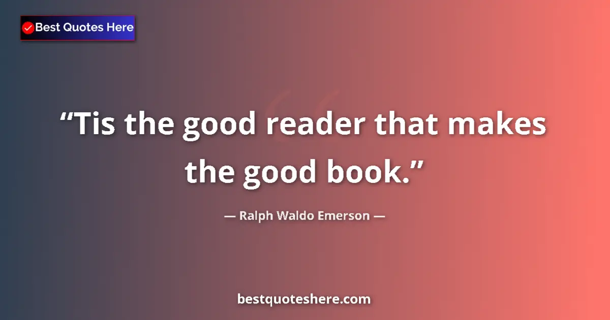 Quote by Ralph Waldo Emerson: Tis the good reader that makes the good book....