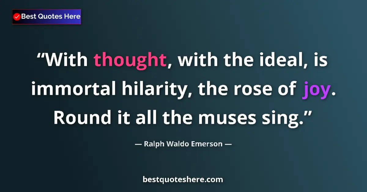 Quote by Ralph Waldo Emerson: With thought, with the ideal, is immortal hilarity, the rose of joy. Round it all the muses sing....