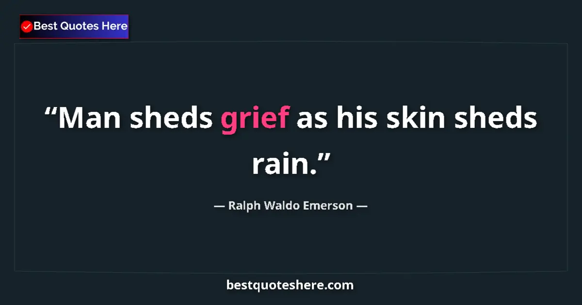 Quote by Ralph Waldo Emerson: Man sheds grief as his skin sheds rain....